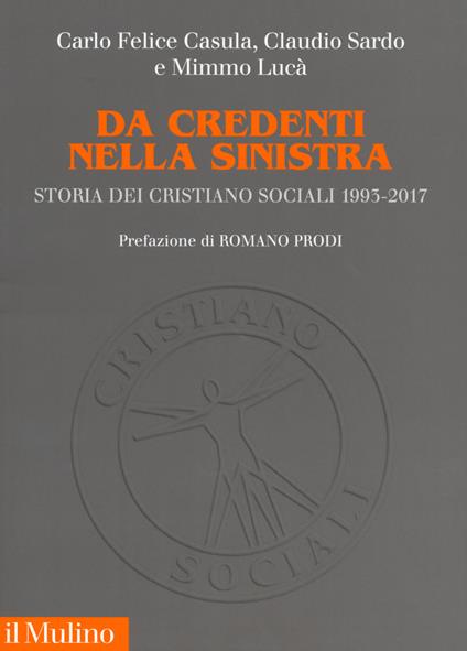 Da credenti nella sinistra. Storia dei Cristiano Sociali 1993-2017 - Carlo Felice Casula,Claudio Sardo,Mimmo Lucà - copertina