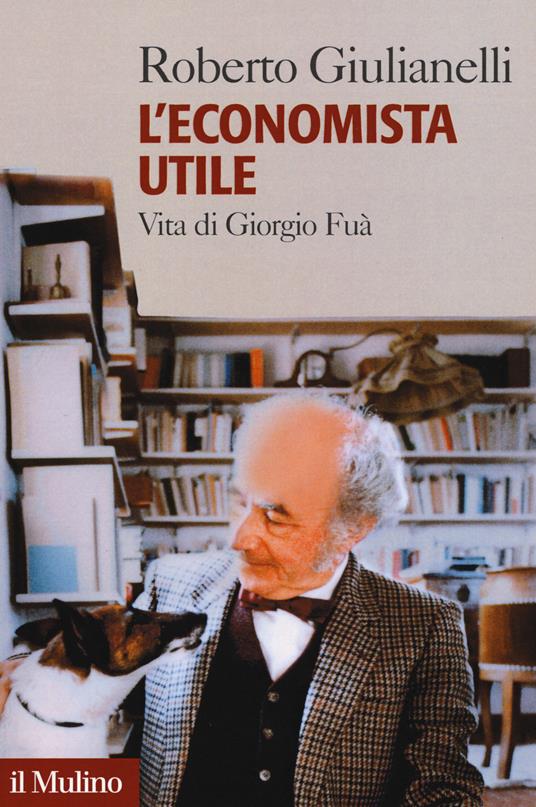 L' economista utile. Vita di Giorgio Fuà - Roberto Giulianelli - copertina