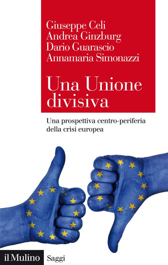 Una Unione divisiva. Una prospettiva centro-periferia della crisi europea - Giuseppe Celi,Andrea Ginzburg,Dario Guarascio - copertina