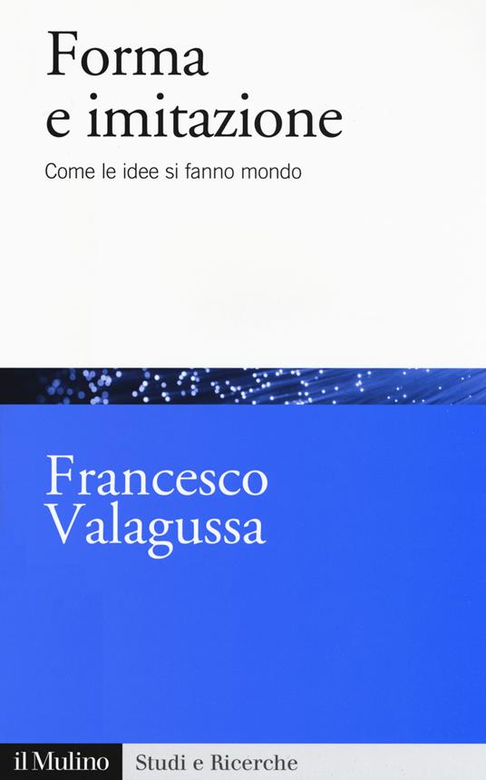 Forma e imitazione. Come le idee si fanno mondo - Francesco Valagussa - copertina