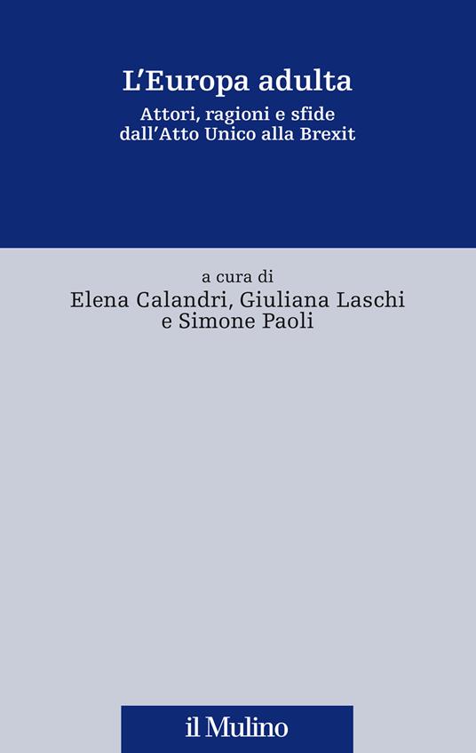 L' Europa adulta. Attori, ragioni e sfide dall'Atto Unico alla Brexit -  Elena Calandri, Giuliana Laschi, Simone Paoli - copertina