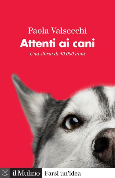 Attenti ai cani. Una storia di 40.000 anni - Paola Valsecchi - copertina