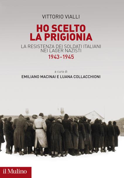 Ho scelto la prigionia. La resistenza dei soldati italiani nei Lager nazisti (1943-1945) - Vittorio Vialli - copertina
