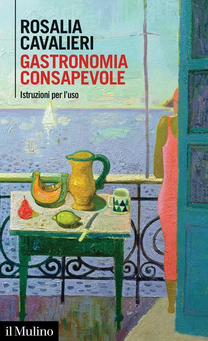 Gastronomia consapevole. Istruzioni per l'uso - Rosalia Cavalieri - copertina