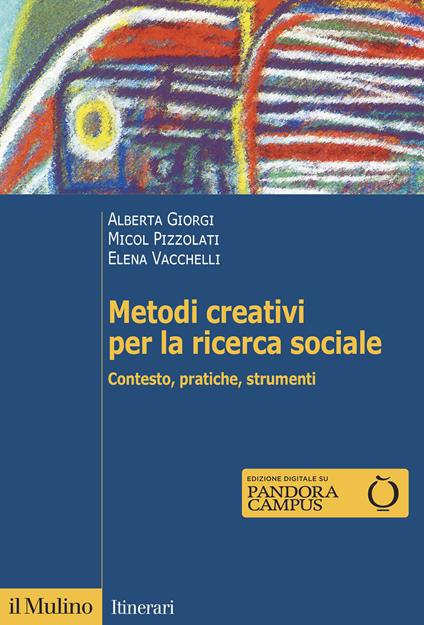 Metodi creativi per la ricerca sociale. Contesto, pratiche, strumenti - Alberta Giorgi,Micol Pizzolati,Elena Vacchelli - copertina