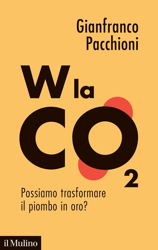 W la CO2. Possiamo trasformare il piombo in oro? - Gianfranco Pacchioni - copertina