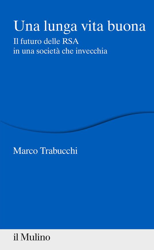 Una lunga vita buona. Il futuro delle RSA in una società che invecchia - Marco Trabucchi - copertina