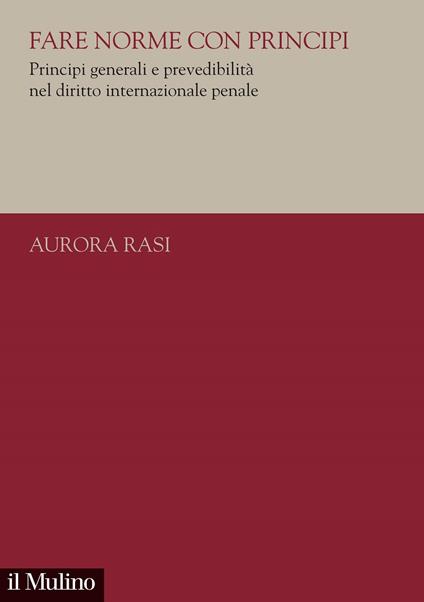 Fare norme con principi. Principi generali e prevedibilità nel diritto internazionale penale - Aurora Rasi - copertina
