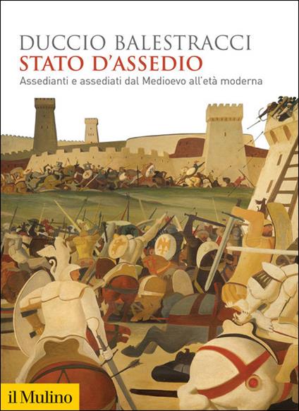 Stato d'assedio. Assedianti e assediati dal Medioevo all'età moderna - Duccio Balestracci - copertina