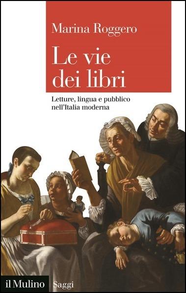 Le vie dei libri. Letture, lingua e pubblico nell'Italia moderna - Marina Roggero - copertina