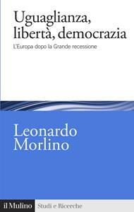 Libro Uguaglianza, libertà, democrazia. L'Europa dopo la Grande recessione Leonardo Morlino