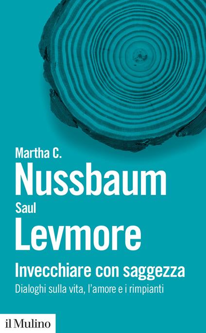 Invecchiare con saggezza. Dialoghi sulla vita, l'amore e i rimpianti - Martha C. Nussbaum,Saul Levmore - copertina