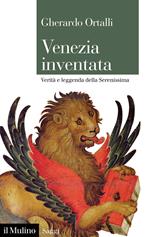 Venezia inventata. Verità e leggenda della Serenissima