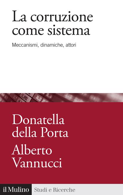 La corruzione come sistema. Meccanismi, dinamiche, attori - Donatella Della Porta,Alberto Vannucci - copertina