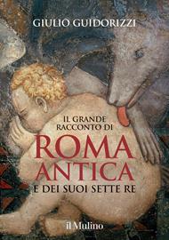 Il grande racconto di Roma antica e dei suoi sette re. Ediz. illustrata