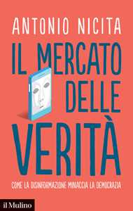 Libro Il mercato delle verità. Come la disinformazione minaccia la democrazia Antonio Nicita