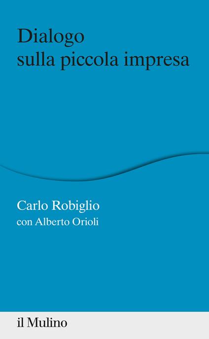 Dialogo sulla piccola impresa - Carlo Robiglio,Alberto Orioli - copertina