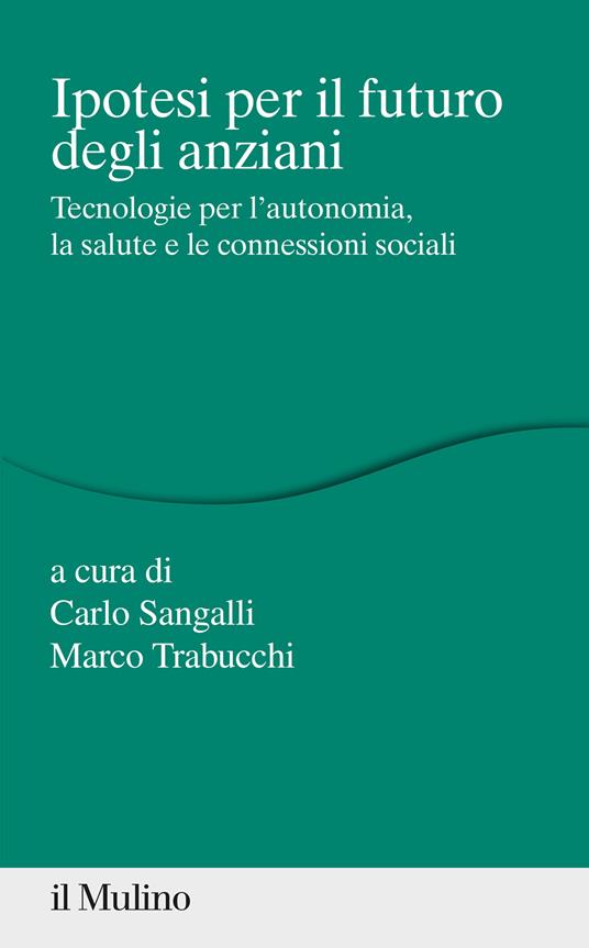 Ipotesi per il futuro degli anziani. Tecnologie per l'autonomia, la salute e le connessioni sociali - copertina