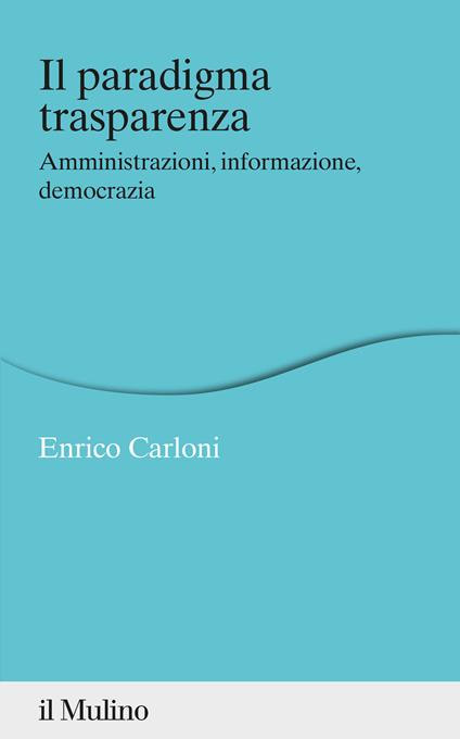 Il paradigma trasparenza. Amministrazioni, informazione, democrazia - Enrico Carloni - copertina