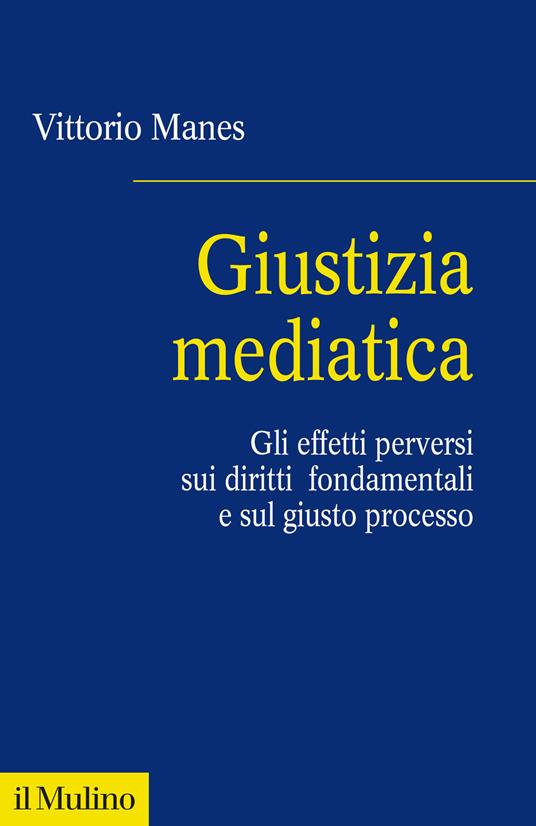 Giustizia mediatica. Gli effetti perversi sui diritti fondamentali e sul giusto processo - Vittorio Manes - copertina