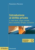 Introduzione al diritto privato. Vol. 2: Fatti illeciti, singoli contratti, beni e proprietà, famiglia, successioni.