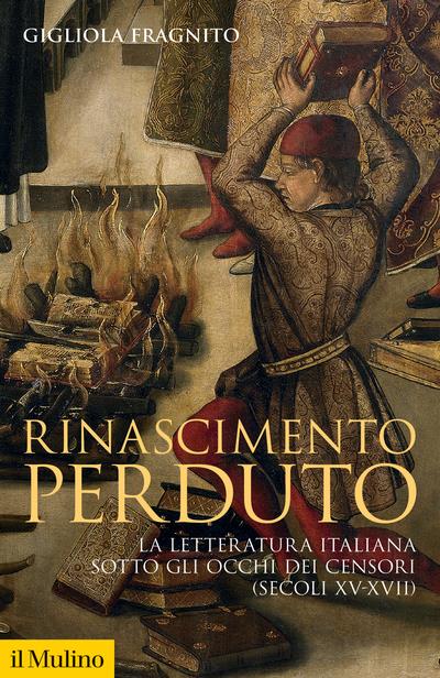 Rinascimento perduto. La letteratura italiana sotto gli occhi dei censori (secoli XV-XVII) - Gigliola Fragnito - copertina
