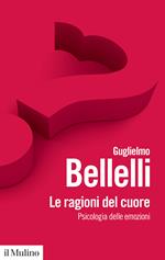 Le ragioni del cuore. Psicologia delle emozioni