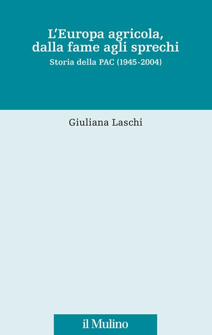 L' Europa agricola, dalla fame agli sprechi. Storia della PAC (1945-2004) - Giuliana Laschi - copertina