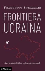 Frontiera Ucraina. Guerra, geopolitiche e ordine internazionale