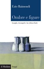 Ombre e figure. Longhi, Arcangeli e la critica d'arte