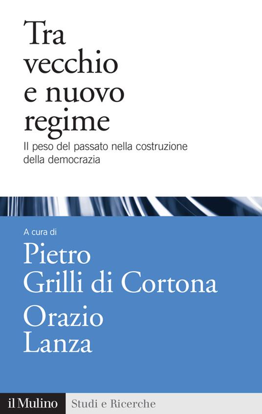 Tra vecchio e nuovo regime. Il peso del passato nella costruzione della democrazia - P. Grilli Di Cortona,O. Lanza - ebook