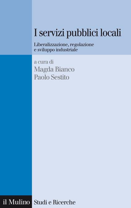 I servizi pubblici locali. Liberalizzazione, regolazione e sviluppo industriale - M. Bianco,P. Sestito - ebook