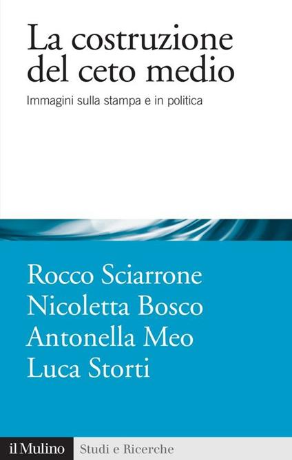 La costruzione del ceto medio. Immagini sulla stampa e in politica - Meo Antonella,Storti Luca,Bosco Nicoletta,Sciarrone Rocco - ebook