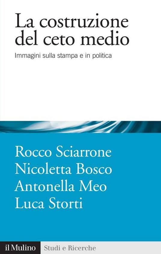 La costruzione del ceto medio. Immagini sulla stampa e in politica - Meo Antonella,Storti Luca,Bosco Nicoletta,Sciarrone Rocco - ebook