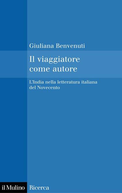 Il viaggiatore come autore. L'India nella letteratura italiana del Novecento - Giuliana Benvenuti - ebook