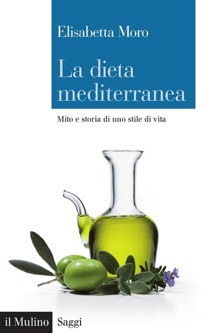 La dieta mediterranea. Mito e storia di uno stile di vita - Elisabetta Moro - ebook