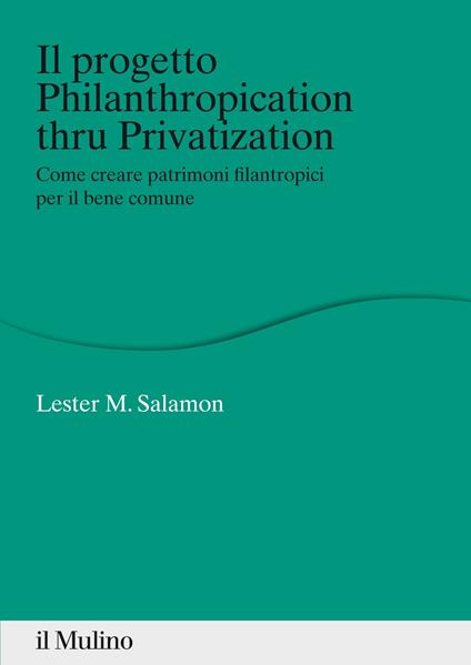 Il progetto Philanthropication thru privatization. Come creare patrimoni filantropici per il bene comune - Lester M. Salamon,R. Barone - ebook