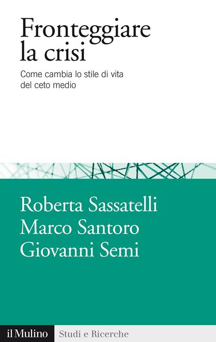 Fronteggiare la crisi. Come cambia lo stile di vita del ceto medio - Marco Santoro,Roberta Sassatelli,Giovanni Semi - ebook