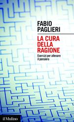 La cura della ragione. Esercizi per allenare il pensiero