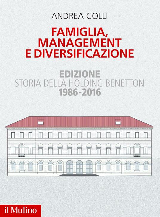 Famiglia, management e diversificazione. Storia della holding Benetton. Edizione 1994-2014 - Andrea Colli - ebook