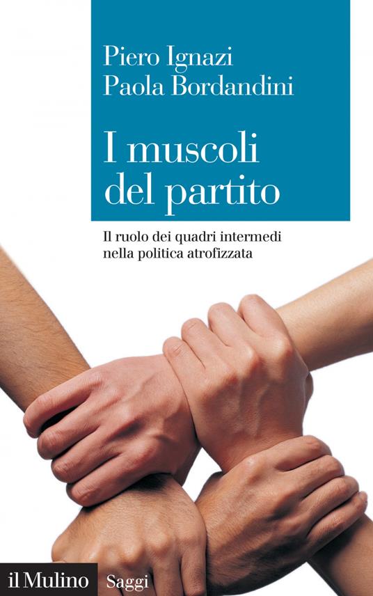 I muscoli del partito. Il ruolo dei quadri intermedi nella politica atrofizzata - Paola Bordandini,Piero Ignazi - ebook