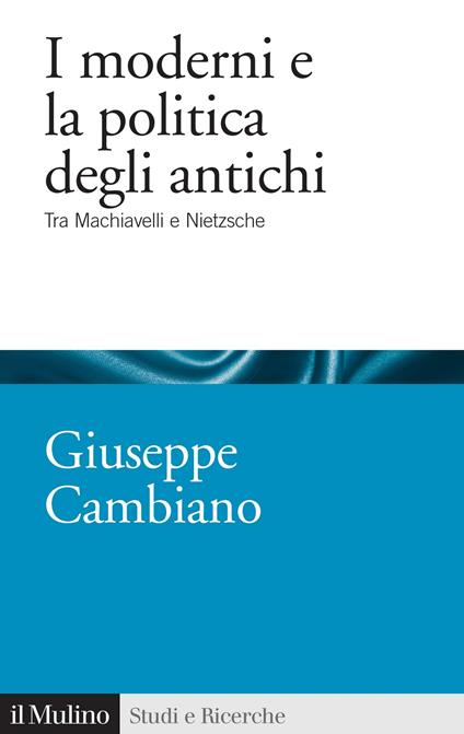 I moderni e la politica degli antichi. Tra Machiavelli e Nietzsche - Giuseppe Cambiano - ebook