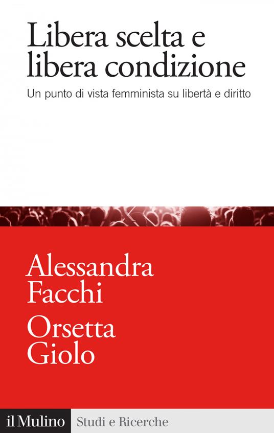 Libera scelta e libera condizione. Un punto di vista femminista su libertà e diritto - Alessandra Facchi,Orsetta Giolo - ebook