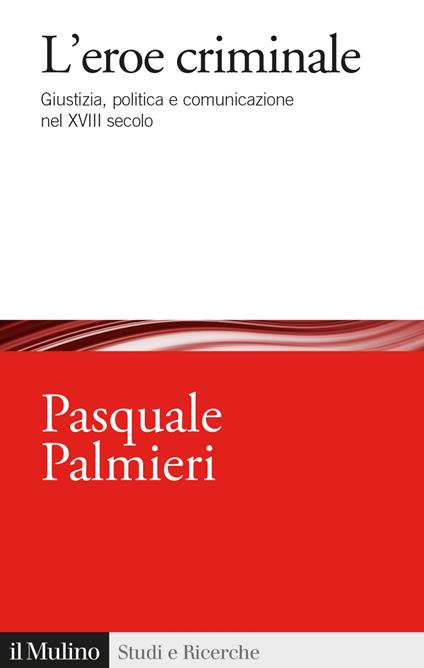 L' eroe criminale. Giustizia, politica e comunicazione nel XVIII secolo - Pasquale Palmieri - ebook