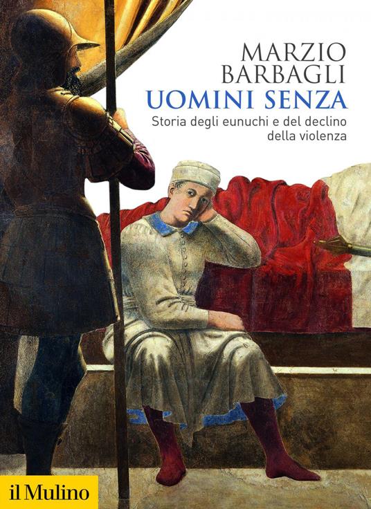 Uomini senza. Storia degli eunuchi e del declino della violenza - Marzio Barbagli - ebook