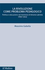 La rivoluzione come problema pedagogico. Politica e educazione nel marxismo di Antonio Labriola (1890-1904)
