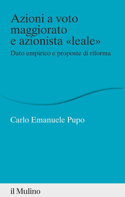 Azioni a voto maggiorato e azionista «leale». Dato empirico e proposte di riforma - Carlo Emanuele Pupo - copertina