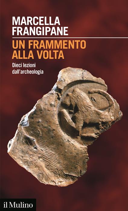 Un frammento alla volta. Dieci lezioni dall'archeologia - Marcella Frangipane - copertina