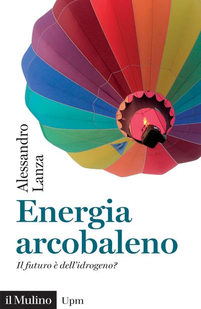 Energia arcobaleno. Il futuro è dell'idrogeno? - Alessandro Lanza - copertina