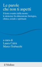 Le parole che non ti aspetti. Il lento svanire della mente: le demenze fra dimensione biologica, clinica, sociale e spirituale